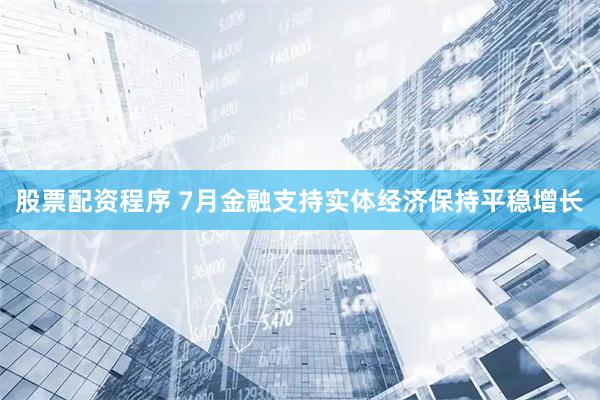 股票配资程序 7月金融支持实体经济保持平稳增长