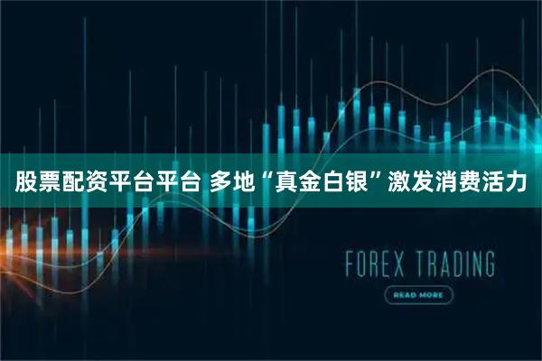 股票配资平台平台 多地“真金白银”激发消费活力