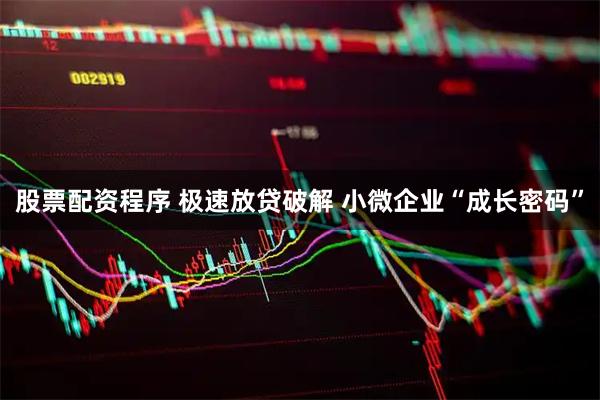 股票配资程序 极速放贷破解 小微企业“成长密码”