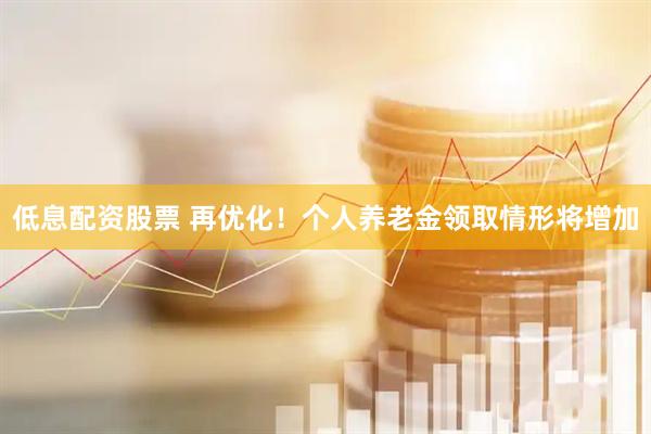 低息配资股票 再优化！个人养老金领取情形将增加