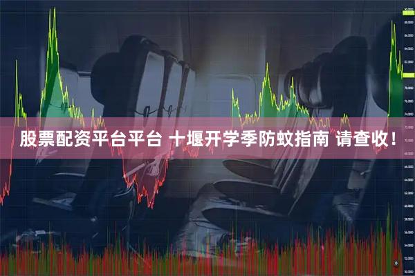 股票配资平台平台 十堰开学季防蚊指南 请查收！
