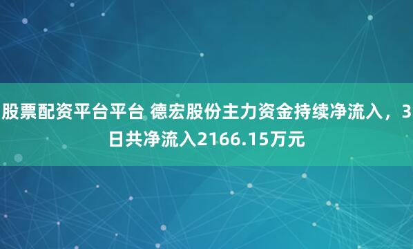 股票配资平台平台 德宏股份主力资金持续净流入，3日共净流入2166.15万元
