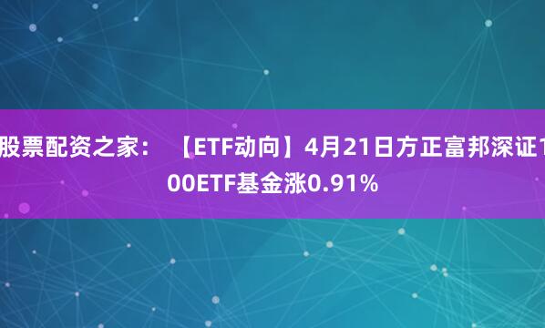 股票配资之家： 【ETF动向】4月21日方正富邦深证100ETF基金涨0.91%