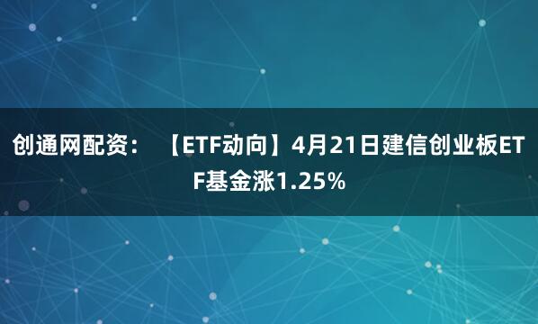 创通网配资： 【ETF动向】4月21日建信创业板ETF基金涨1.25%