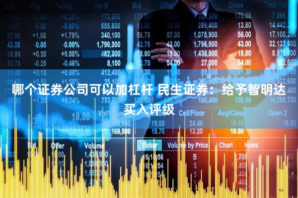 哪个证券公司可以加杠杆 民生证券：给予智明达买入评级