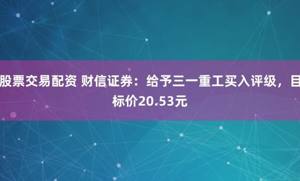 股票交易配资 财信证券：给予三一重工买入评级，目标价20.53元