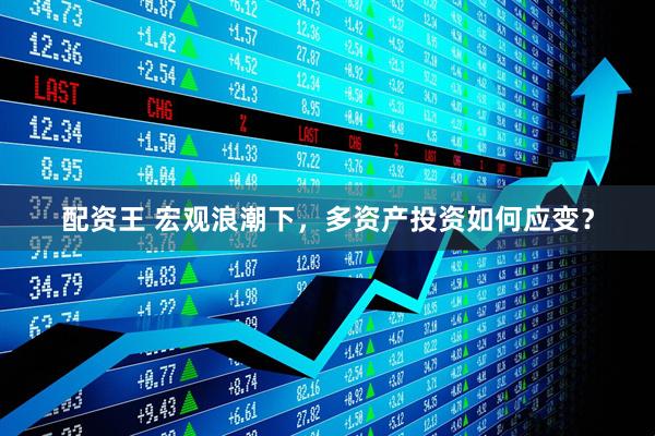 配资王 宏观浪潮下，多资产投资如何应变？