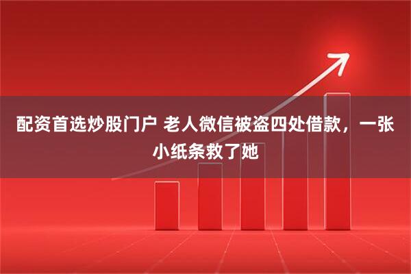 配资首选炒股门户 老人微信被盗四处借款，一张小纸条救了她