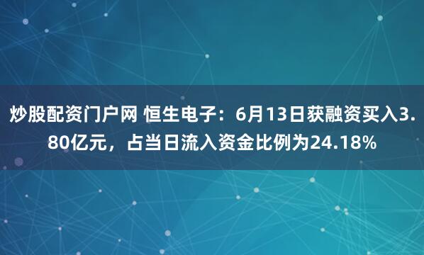 炒股配资门户网 恒生电子：6月13日获融资买入3.80亿元，占当日流入资金比例为24.18%