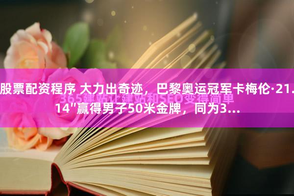 股票配资程序 大力出奇迹，巴黎奥运冠军卡梅伦·21.14″赢得男子50米金牌，同为3...