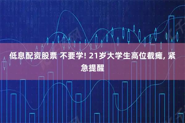 低息配资股票 不要学! 21岁大学生高位截瘫, 紧急提醒