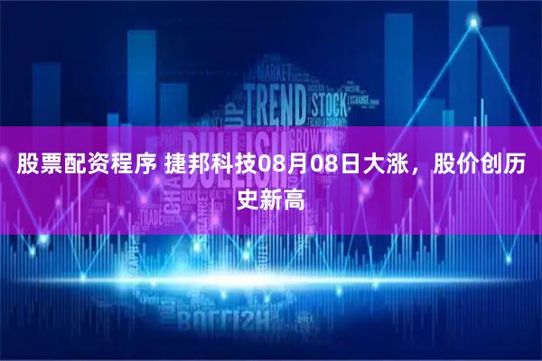 股票配资程序 捷邦科技08月08日大涨，股价创历史新高
