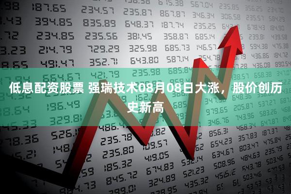 低息配资股票 强瑞技术08月08日大涨，股价创历史新高
