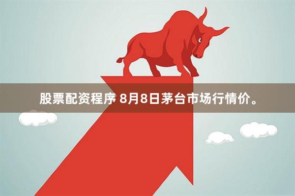 股票配资程序 8月8日茅台市场行情价。