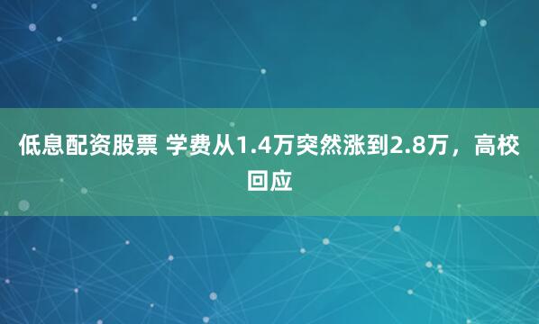 低息配资股票 学费从1.4万突然涨到2.8万，高校回应