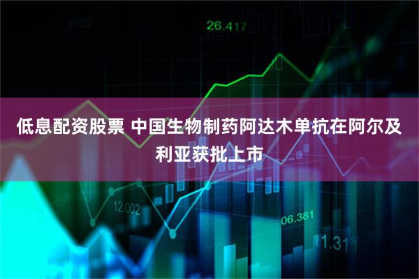 低息配资股票 中国生物制药阿达木单抗在阿尔及利亚获批上市