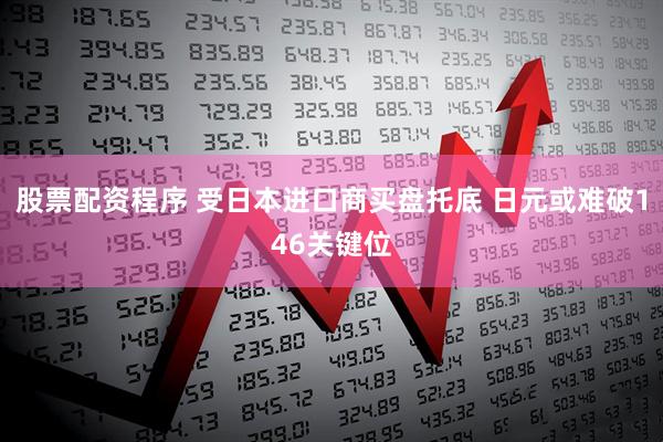 股票配资程序 受日本进口商买盘托底 日元或难破146关键位