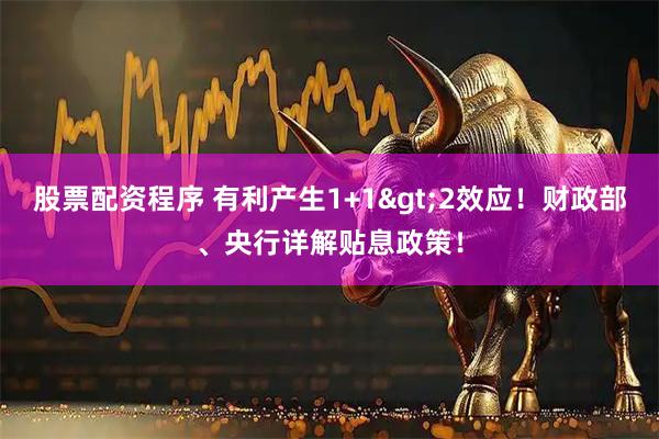 股票配资程序 有利产生1+1>2效应！财政部、央行详解贴息政策！