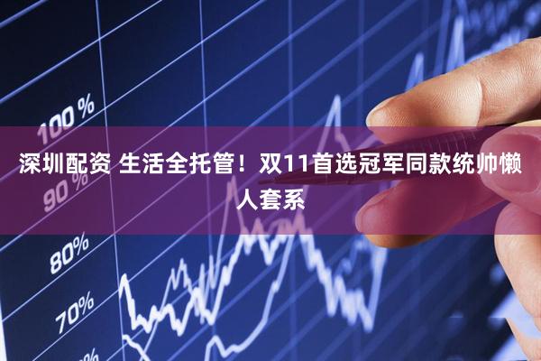 深圳配资 生活全托管！双11首选冠军同款统帅懒人套系