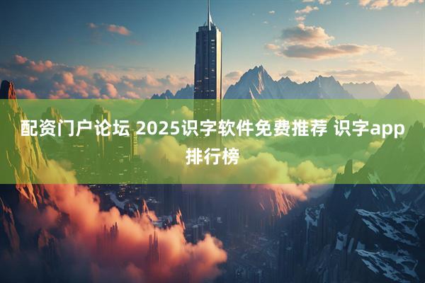 配资门户论坛 2025识字软件免费推荐 识字app排行榜