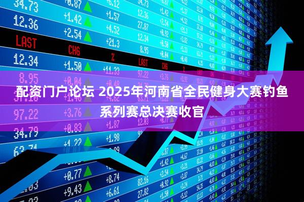 配资门户论坛 2025年河南省全民健身大赛钓鱼系列赛总决赛收官