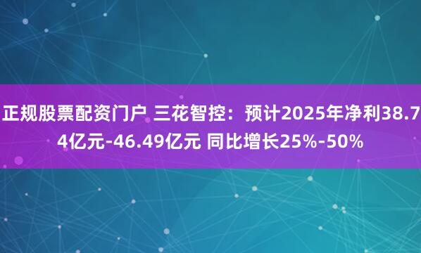 正规股票配资门户 三花智控：预计2025年净利38.74亿元-46.49亿元 同比增长25%-50%