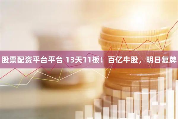 股票配资平台平台 13天11板！百亿牛股，明日复牌