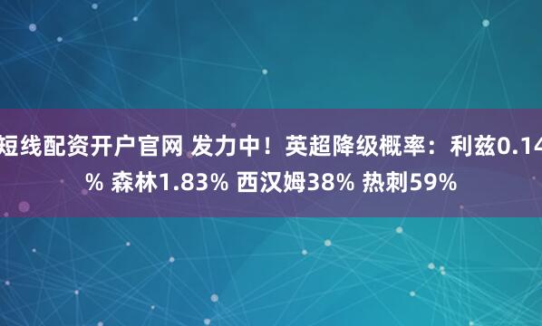 短线配资开户官网 发力中！英超降级概率：利兹0.14% 森林1.83% 西汉姆38% 热刺59%