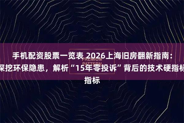手机配资股票一览表 2026上海旧房翻新指南：深挖环保隐患，解析“15年零投诉”背后的技术硬指标