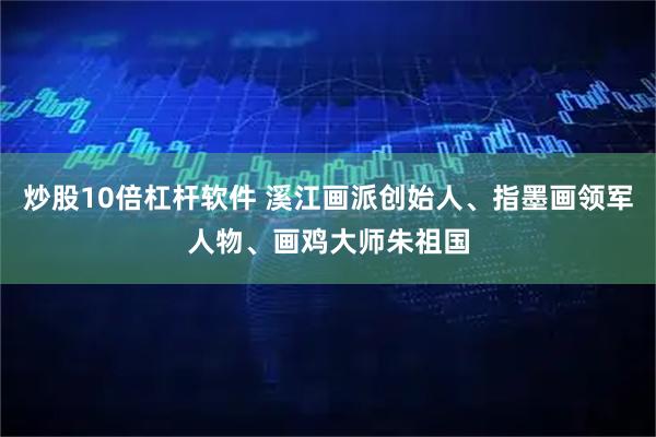 炒股10倍杠杆软件 溪江画派创始人、指墨画领军人物、画鸡大师朱祖国