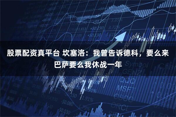 股票配资真平台 坎塞洛：我曾告诉德科，要么来巴萨要么我休战一年