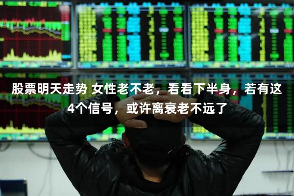 股票明天走势 女性老不老,看看下半身,若有这4个信号,或许离衰老不远了