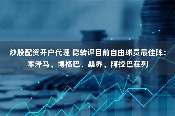 炒股配资开户代理 德转评目前自由球员最佳阵：本泽马、博格巴、桑乔、阿拉巴在列